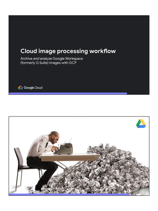 Cloud image processing workflow
Archive and analyze Google Workspace
(formerly G Suite) images with GCP
 