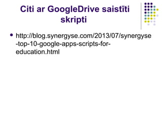 Citi ar GoogleDrive saistīti
skripti
 http://blog.synergyse.com/2013/07/synergyse
-top-10-google-apps-scripts-for-
education.html
 