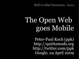 Hell is other browsers - Sartre




The Open Web
   goes Mobile
   Peter-Paul Koch (ppk)
  http://quirksmode.org
  http://twitter.com/ppk
   Google, 24 April 2009
 