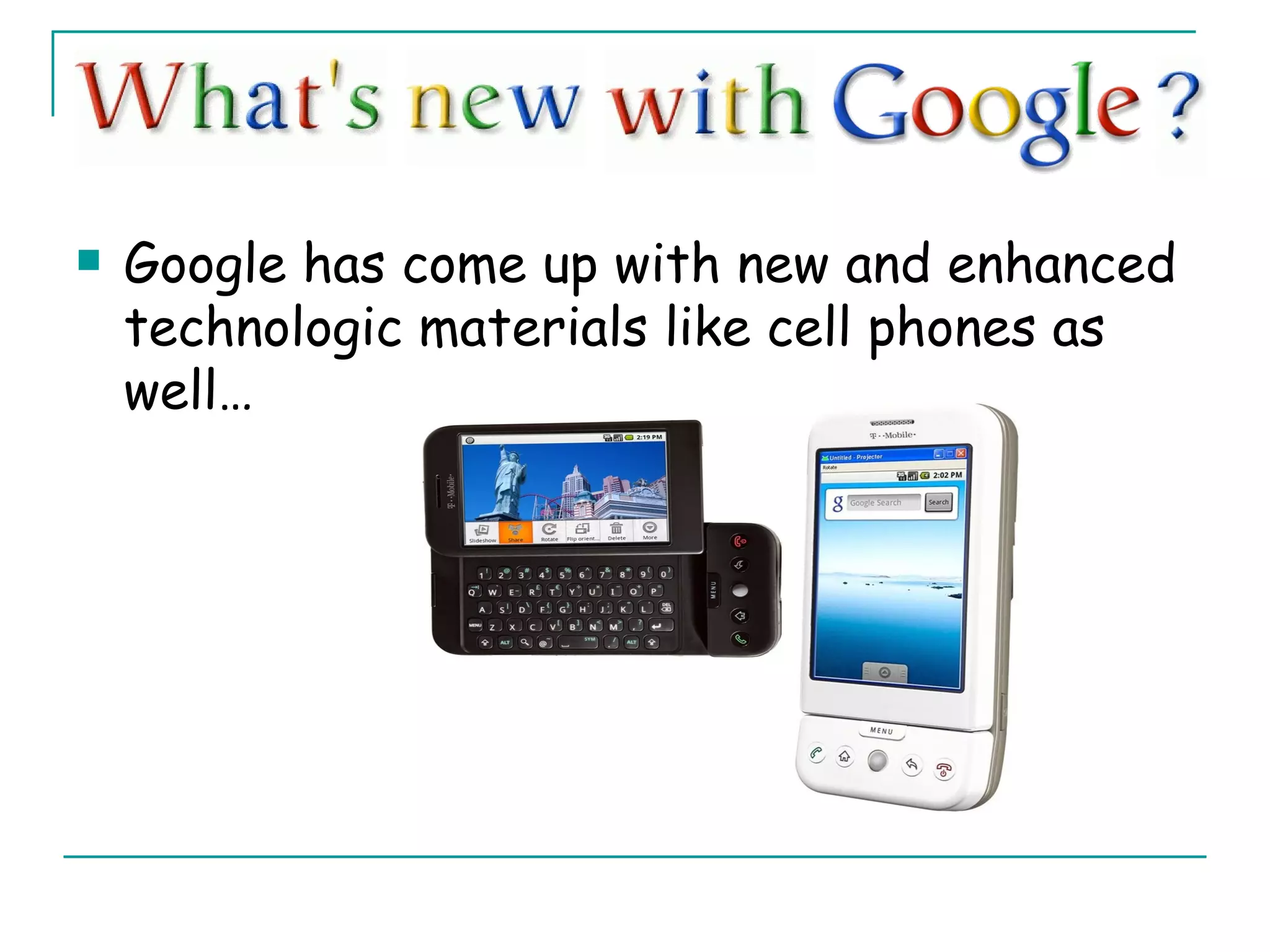 Google has come up with new and enhanced technologic materials like cell phones as well… 