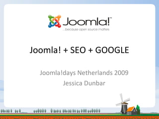 Joomla! + SEO + GOOGLE Joomla!days Netherlands 2009 Jessica Dunbar 