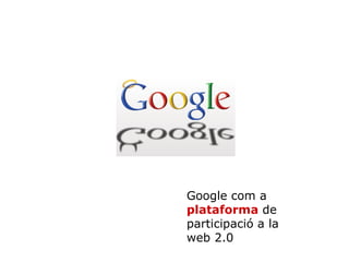 Google com a  plataforma  de participació a la web 2.0 