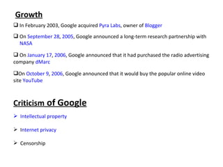 Growth
 In February 2003, Google acquired Pyra Labs, owner of Blogger
 On September 28, 2005, Google announced a long-te...