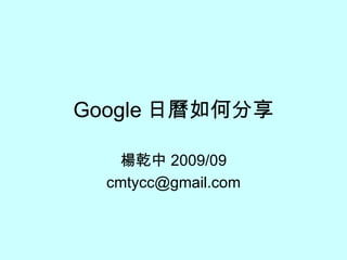 Google 日曆如何分享 楊乾中 2009/09 [email_address] 