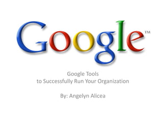 Google Tools to Successfully Run Your Organization By: Angelyn Alicea 