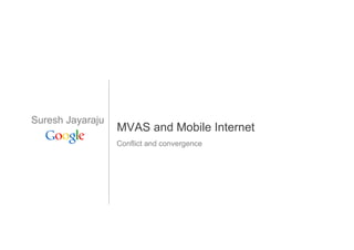 Suresh Jayaraju
                  MVAS and Mobile Internet
                  Conflict and convergence
 