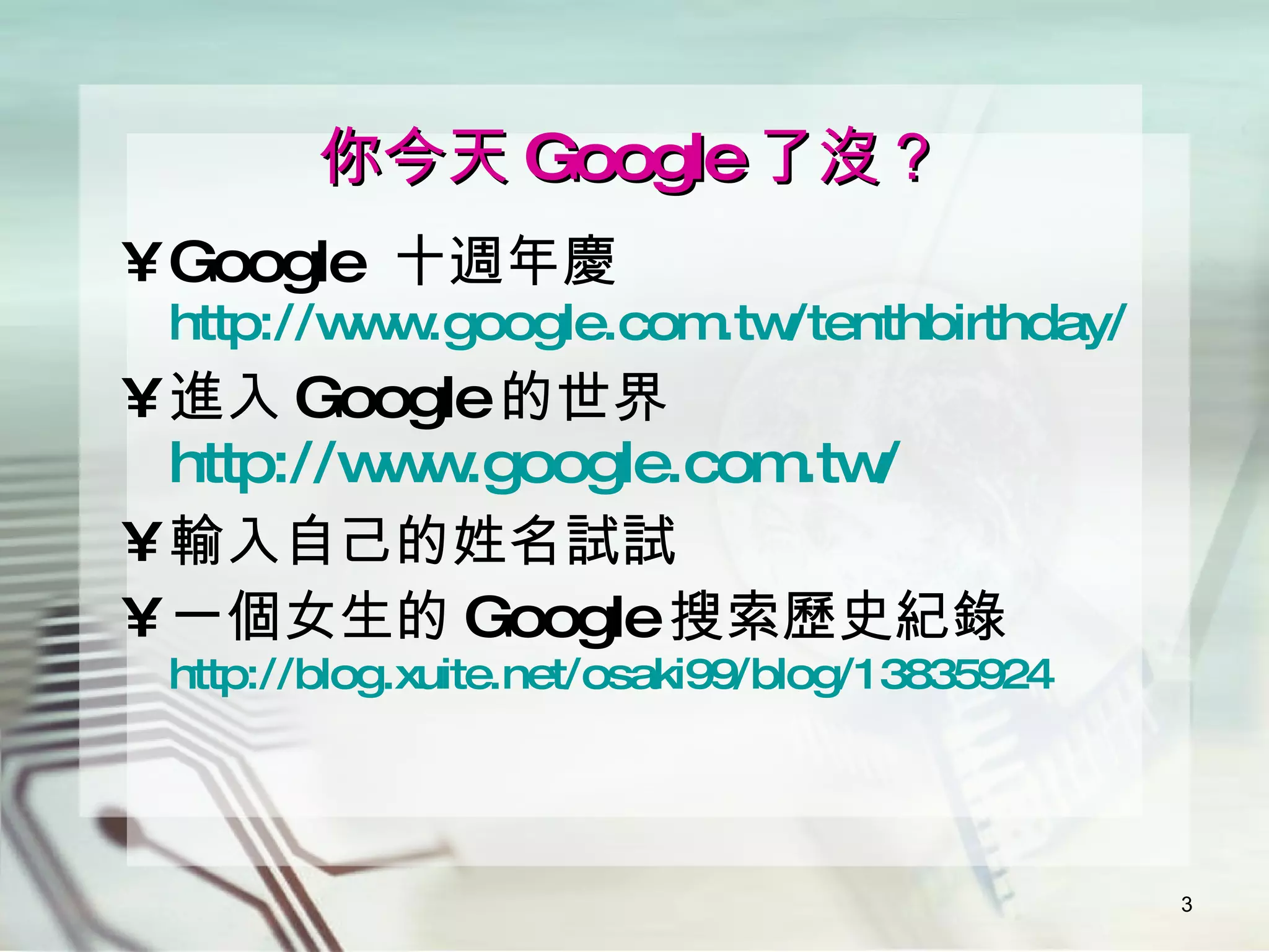 你今天 Google 了沒？ Google  十週年慶 http:// www.google.com.tw/tenthbirthday / 進入 Google 的世界 http://www.google.com.tw/ 輸入自己的姓名試試 一個女生的 Google 搜索歷史紀錄 http://blog.xuite.net/osaki99/blog/13835924 