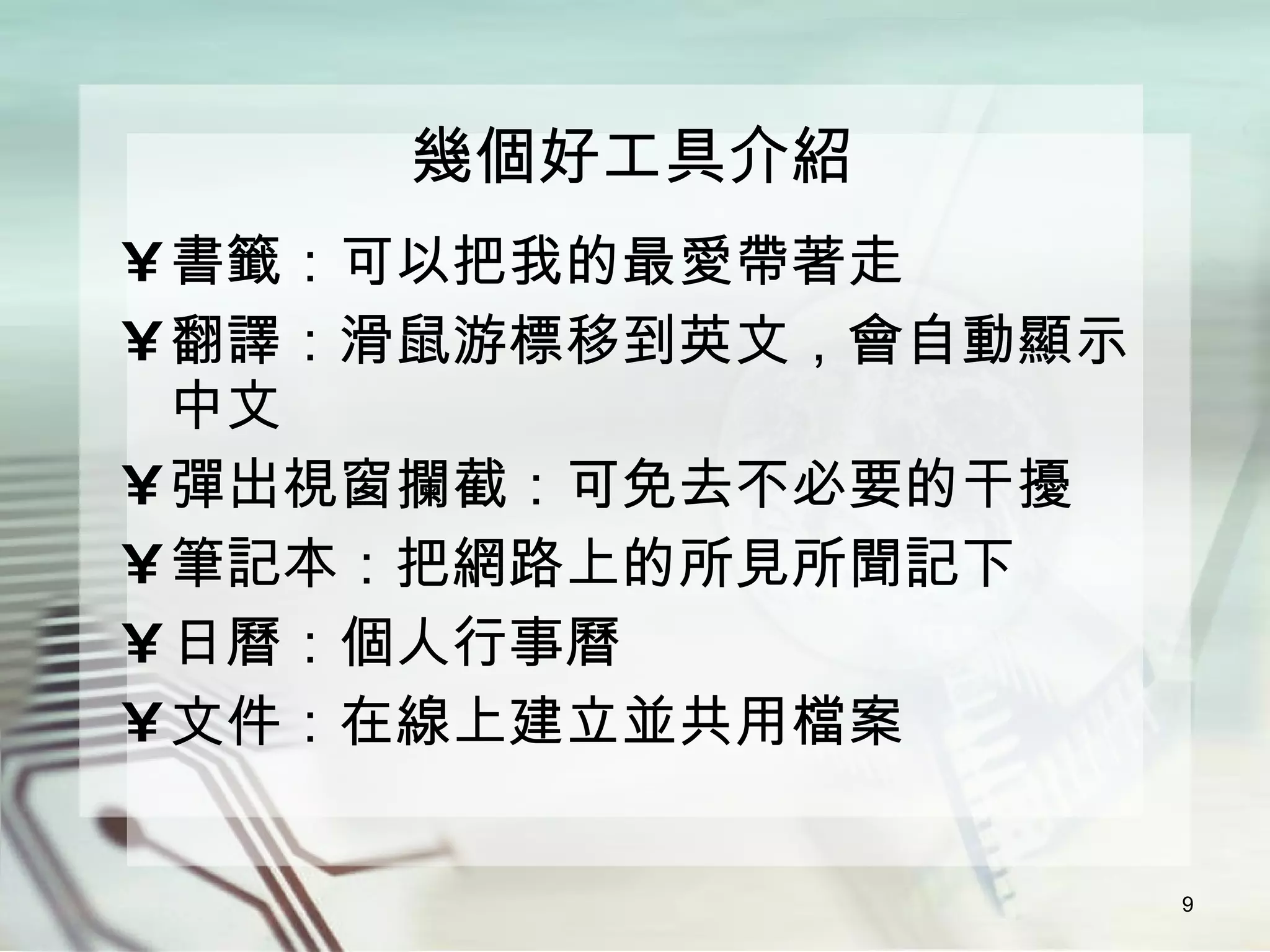 幾個好工具介紹 書籤：可以把我的最愛帶著走 翻譯：滑鼠游標移到英文，會自動顯示中文 彈出視窗攔截：可免去不必要的干擾 筆記本：把網路上的所見所聞記下 日曆：個人行事曆 文件：在線上建立並共用檔案 