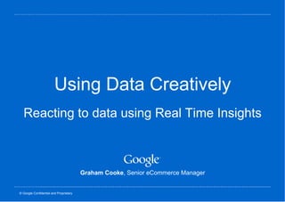 Using Data Creatively Reacting to data using Real Time Insights Graham Cooke , Senior eCommerce Manager 