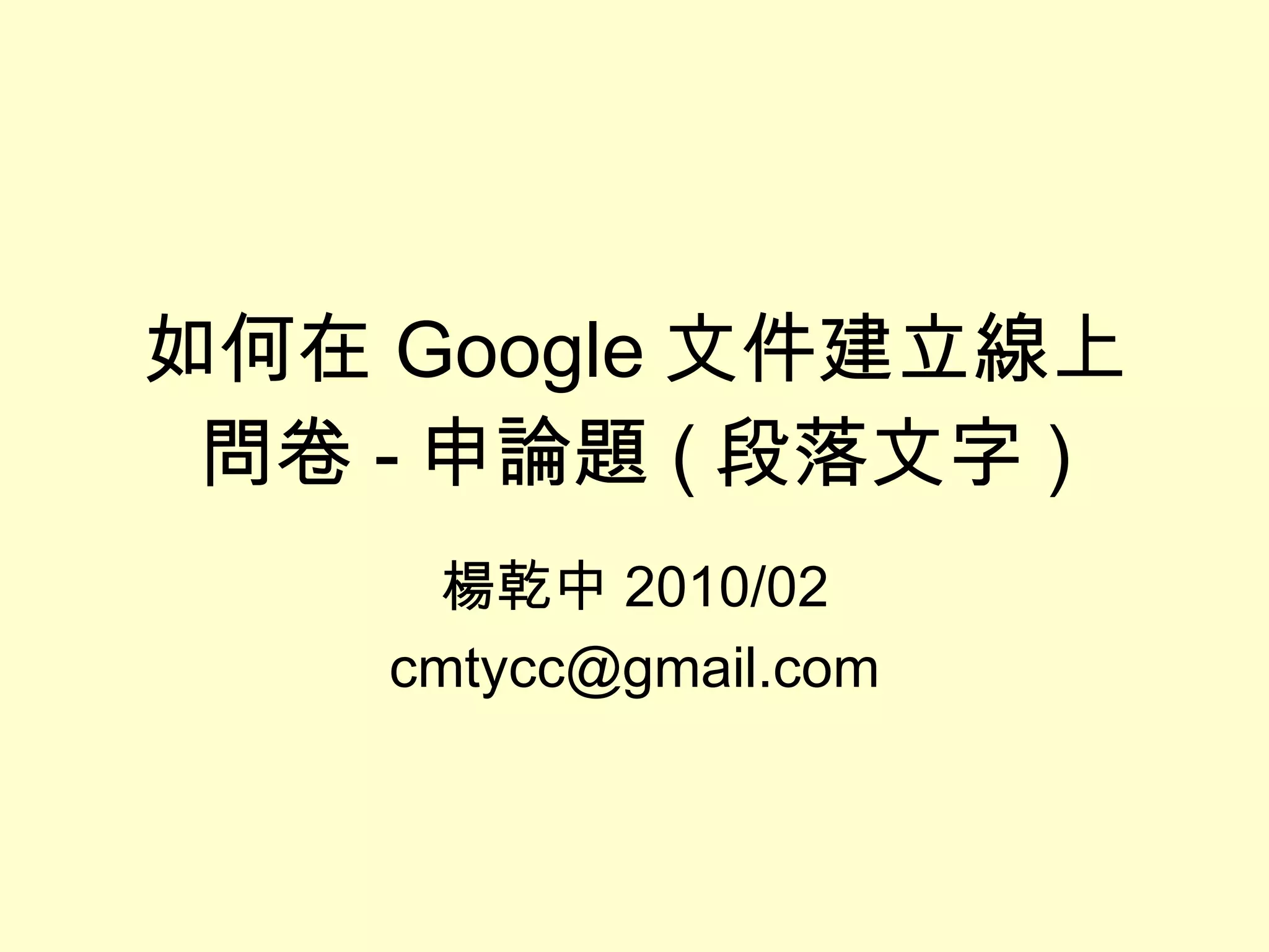 楊乾中 2010/02 [email_address] 如何在 Google 文件建立線上問卷 - 申論題 ( 段落文字 ) 