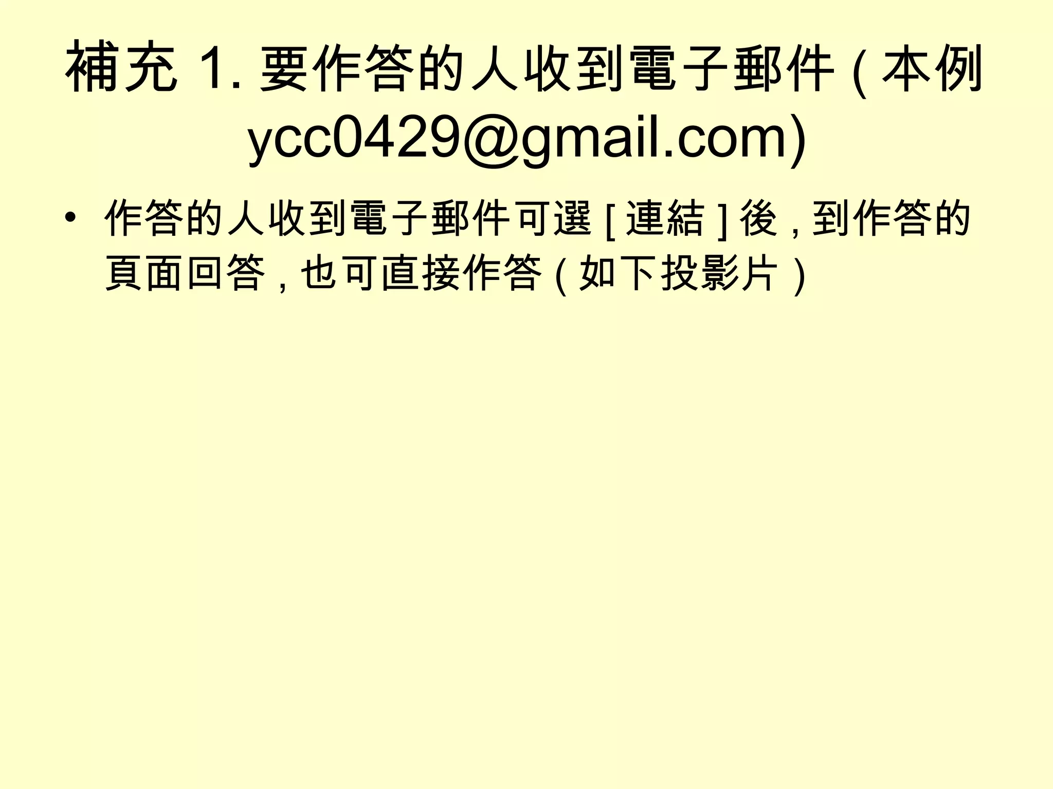 補充 1. 要作答的人收到電子郵件 ( 本例 y cc0429@gmail.com) 作答的人收到電子郵件可選 [ 連結 ] 後 , 到作答的頁面回答 , 也可直接作答 ( 如下投影片 ) 