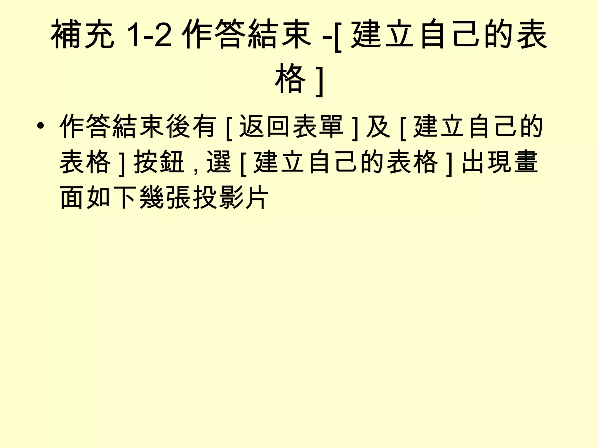 補充 1-2 作答結束 -[ 建立自己的表格 ] 作答結束後有 [ 返回表單 ] 及 [ 建立自己的表格 ] 按鈕 , 選 [ 建立自己的表格 ] 出現畫面如下幾張投影片 