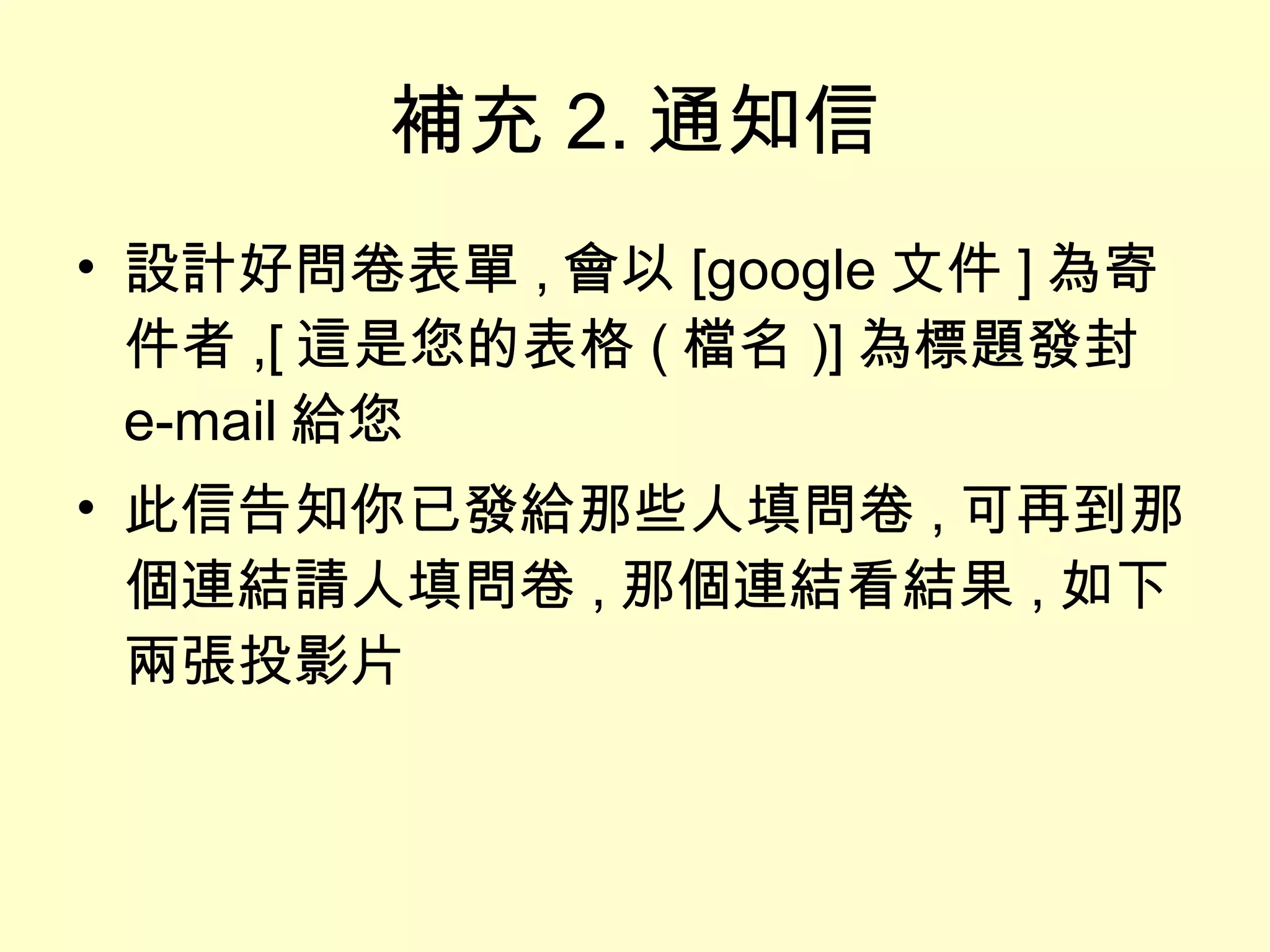 補充 2. 通知信 設計好問卷表單 , 會以 [google 文件 ] 為寄件者 ,[ 這是您的表格 ( 檔名 )] 為標題發封 e-mail 給您 此信告知你已發給那些人填問卷 , 可再到那個連結請人填問卷 , 那個連結看結果 , 如下兩張投影片 