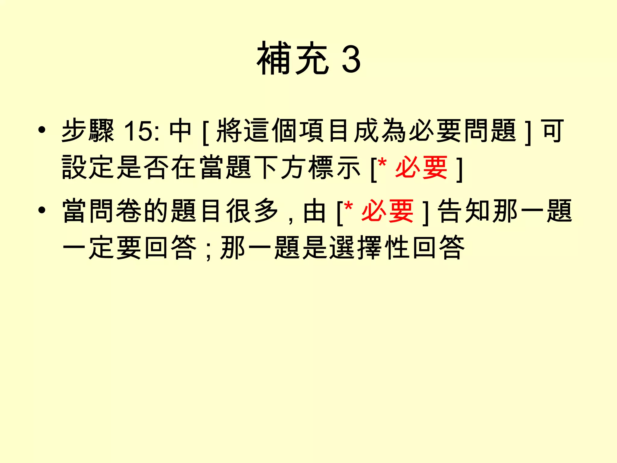 補充 3 步驟 15: 中 [ 將這個項目成為必要問題 ] 可設定是否在當題右方標示 [ * ] 當問卷的題目很多 , 由 [ * 必要 ] 告知那一題一定要回答 ; 那一題是選擇性回答 