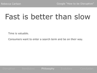Google “How to be Disruptive”<br />Rebecca Carlson<br />Fast is better than slow<br />Time is valuable.Consumers want to e...
