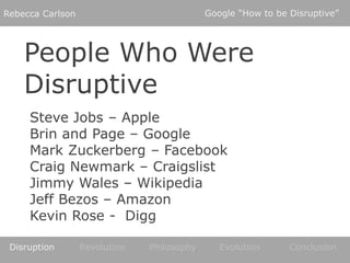 Google “How to be Disruptive”<br />Rebecca Carlson<br />People Who Were Disruptive<br />Steve Jobs – Apple<br />Brin and P...