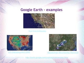 Google Earth - examples Real Time Earthquakes More map examples -  http://earth.google.com/outreach/showcase.html US Unemployment 2008 Appalachian Mountaintop Removal 