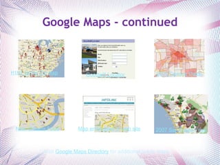 Google Maps - continued H1N1 Swine Flu Map 2000 Census Data Visit  Google Maps Directory  for additional public maps. Goodwill Locator Map embedded in web site New Orleans Food 2007 San Diego Fires 