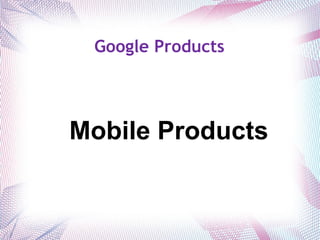 Google Products -  Mobile Products 