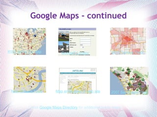 Google Maps - continued H1N1 Swine Flu Map 2000 Census Data Visit  Google Maps Directory  for additional public maps. Goodwill Locator Map embedded in web site New Orleans Food 2007 San Diego Fires 