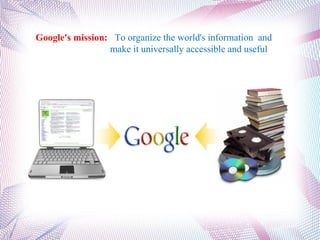 Google's mission:  To organize the world's information  and  make it universally accessible and useful . 