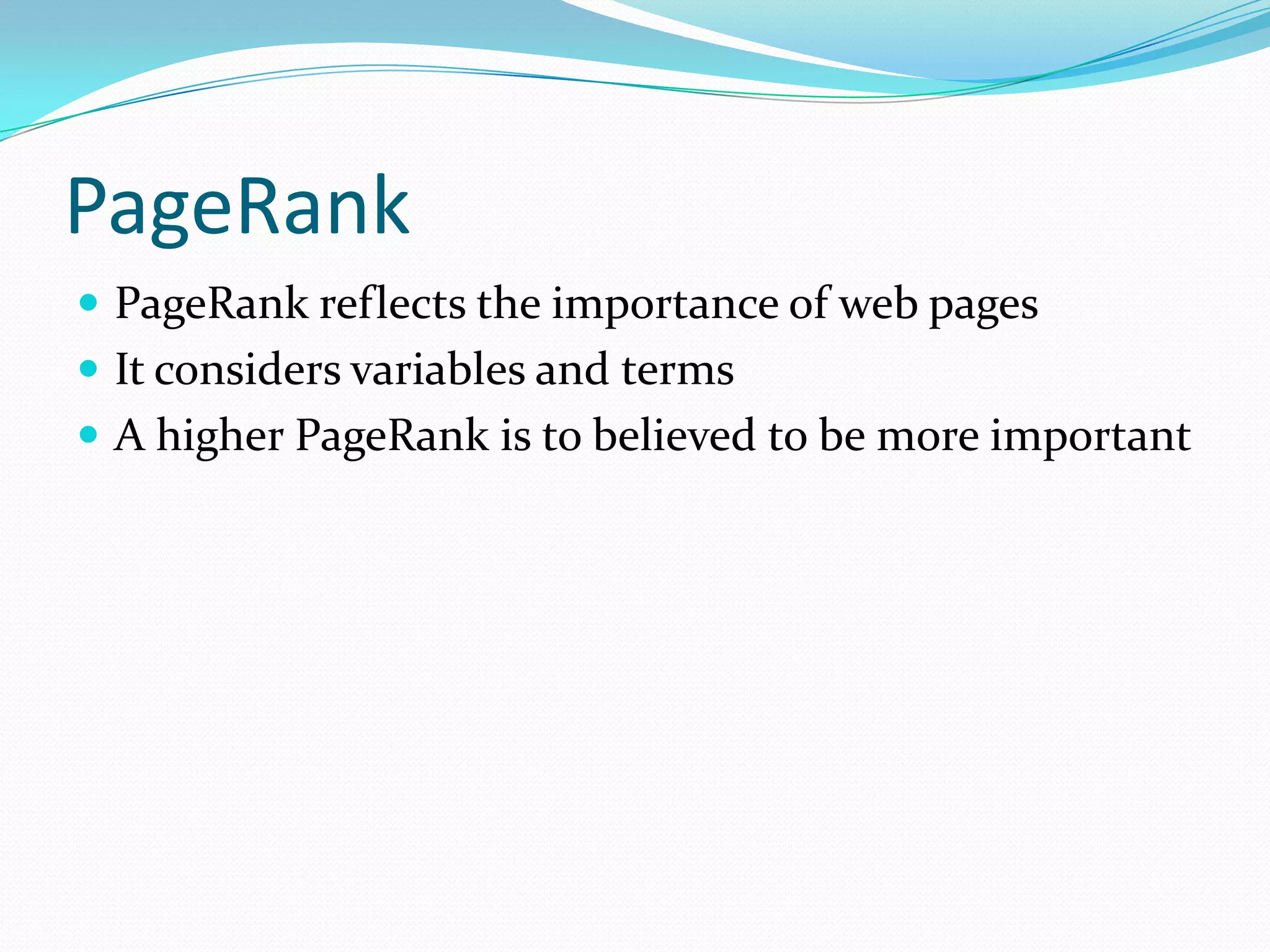 PageRankPageRank reflects the importance of web pagesIt considers variables and termsA higher PageRank is to believed to be more important