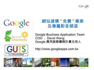 網站建構 " 免費 " 專案
及專屬影音頻道
Google Business Application Team
COO ： David Wang
Google 應用服務團隊計畫主持人
http://www.googleapps.com.tw
 