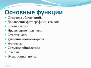 Основные функции
 Отправка обновлений.
 Добавление фотографий и ссылок.
 Комментарии.
 Нравится/не нравится.
 Ответ в чате.
 Удаление комментариев.
 @ответы.
 Скрытие обновлений.
 Ссылки.
 Электронная почта.
11.12.2010
 