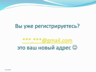 Вы уже регистрируетесь?
***.***@gmail.com
это ваш новый адрес 
11.12.2010
 