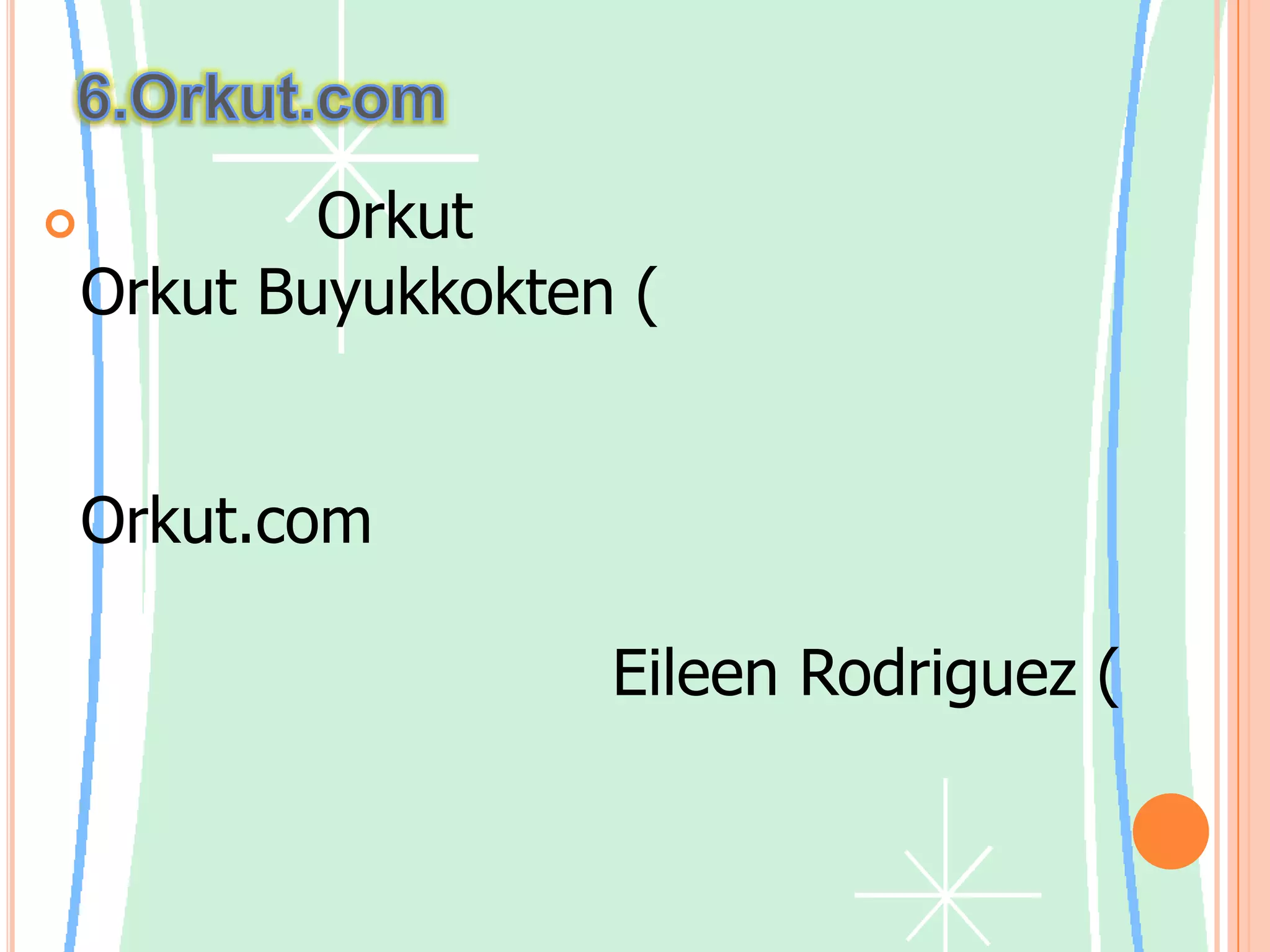 6.Orkut.comชื่อเรียก Orkutนั้นมาจากชื่อผู้สร้างคือ OrkutBuyukkokten (ออกัต บายุกอกเท็น) ซึ่งเป็นวิศวกรของกูเกิลที่สนใจเรื่องของชุมชนออนไลน์ กูเกิลสนับสนุนการสร้าง Orkut.com ด้วยการให้วิศวกรสามารถใช้เวลาหนึ่งวันต่อสัปดาห์เพื่อทำโปรเจคส่วนตัวของ แต่ละคนในเวลางาน Eileen Rodriguez (ไอลีนโรดริกูเอซ์) ประชาสัมพันธ์ของกูเกิลกล่าวอีกด้วยว่า หากโปรเจคไหนน่าสนใจก็จะได้รับพิจารณาเป็นพิเศษorkutเป็นชุมชนออนไลน์ที่ได้รับการออกแบบมาเพื่อให้ชีวิตสังคมของคุณน่าสนใจยิ่งขึ้น เครือข่ายสังคมของ orkutจะช่วยให้คุณรักษาความสัมพันธ์ที่มีอยู่ ด้วยรูปภาพและข้อความ และสร้างความสัมพันธ์ใหม่ด้วยการติดต่อกับคนที่คุณไม่เคยพบมาก่อน