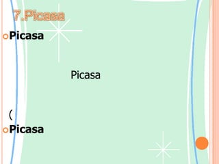 7.PicasaPicasaคือซอฟท์แวร์ที่จะช่วยให้เราค้นหา แก้ไข และแลกเปลี่ยนภาพที่อยู่ในคอมพิวเตอร์ได้อย่างรวดเร็ว เราสามารถเริ่มต้นโดยใช้ Picasa เพื่อนำภาพถ่ายออกจากกล้องอย่างง่ายดาย จากนั้น ทุกครั้งที่เราเปิดโปรแกรมขึ้น โปรแกรมจะค้นหาภาพทั้งหมด (รวมถึงภาพที่เราลืมไปแล้ว) Picasaยังช่วยให้การปรับแต่งภาพกลายเป็นเรื่องง่าย ด้วยการแก้ไขจุดบกพร่องแบบคลิกครั้งเดียว และเอฟเฟกต์ภาพที่น่าสนใจ พร้อมให้คเราใช้ได้ทันที