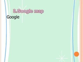      3.Google map Google แผนที่  คือบริการแผนที่ซึ่งเราสามารถดูในเว็บเบราว์เซอร์ของเรา ขึ้นอยู่กับตำแหน่งของเรา เราสามารถดูแผนที่พื้นฐานหรือแผนที่ที่กำหนดเองและข้อมูลธุรกิจท้องถิ่น รวมถึงตำแหน่งของธุรกิจข้อมูลที่อยู่ติดต่อ และเส้นทางการขับขี่ด้วย คลิกและลากแผนที่เพื่อดูส่วนที่ติดกันได้ทันที ดูภาพจากดาวเทียมของตำแหน่งที่ต้องการ ซึ่งเราสามารถขยายและกวาดดูได้