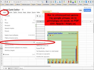 Και το υπολογιστικό φύλλο 
της google μπορώ να το 
μετατρέψω σε excel, σε PDF 
κλπ: Αρχείο / Λήψη ως 
 