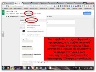 Στο περιβάλλον της επεξεργασίας 
της φόρμας, στο οριζόντιο μενού 
πλοήγησης, όταν έχουμε λάβει 
απαντήσεις, έχουμε τη δυνατότητα 
να δούμε στατιστικά των 
απαντήσεων (γραφήματα κλπ): 
Απαντήσεις / Σύνοψη απαντήσεων 
 