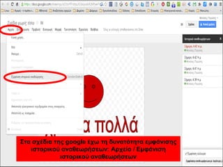 Στα σχέδια της google έχω τη δυνατότητα εμφάνισης 
ιστορικού αναθεωρήσεων: Αρχείο / Εμφάνιση 
ιστορικού αναθεωρήσεων 
 