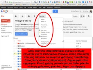 Στην καρτέλα «Περισσότερα» έχουμε κι άλλες 
επιλογές για το επιλεγμένο στοιχείο, εκτός από αυτές 
που μας οδηγούν τα κουμπιά γρήγορης πρόσβασης, 
όπως Νέος φάκελος (δημιουργία), Δημιουργία νέου 
εγγράφου, Κοινή χρήση, μετακίνηση σε άλλο φάκελο, 
αλλαγή χρώματος φακέλου, λήψη , κατάργηση 
 