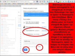 Βλέπουμε ότι είναι 
πλέον κοινόχρηστα τα 4 
στοιχεία με τα άτομα 
που δηλώσαμε πιο πριν 
κι έχουν τα δικαιώματα 
που επιλέξαμε. Μετά 
πατώ «Τέλος» Στο 
«δίσκο μου» τα 4 αυτά 
στοιχεία θα έχουν την 
σήμανση «Κοινή 
χρήση» Φυσικά μπορώ 
οποτεδήποτε να 
προσθέσω κι άλλα 
άτομα ή να αφαιρέσω 
αυτά και να αλλάξω τα 
δικαιώματα, αρκεί να 
τικάρω τα στοιχεία που 
θέλω και να κάνω κλικ 
στο κουμπί «Κοινή 
χρήση» 
 