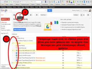 Τικάρουμε τώρα από το «δίσκο μου» στο 
drive μου έναν φάκελο και τα αρχεία που 
θέλουμε και μετά επιλέγουμε «Κοινή 
χρήση» 
2 
1 
 