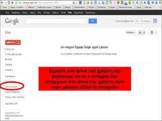 Είμαστε στο drive του χρήστη και 
βλέπουμε ότι τα 4 στοιχεία δεν 
υπάρχουν στο drive του χρήστη ούτε 
στον φάκελο «Όλα τα στοιχεία» 
 