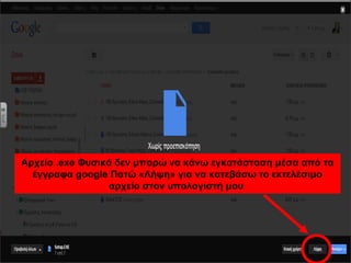 Αρχείο .exe Φυσικά δεν μπορώ να κάνω εγκατάσταση μέσα από τα 
έγγραφα google Πατώ «Λήψη» για να κατεβάσω το εκτελέσιμο 
αρχείο στον υπολογιστή μου 
 