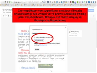 Στο παράθυρο που εμφανίζεται επιλέγω «Έναρξη 
δημοσίευσης» Θα μπορεί να το βλέπει ελεύθερα όποιος 
μπει στη διεύθυνση. Μπορώ ανά πάσα στιγμή να 
διακόψω τη δημοσίευση 
 