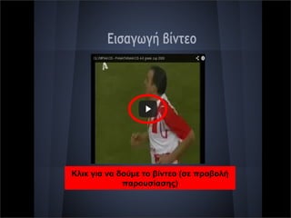 Κλικ για να δούμε το βίντεο (σε προβολή 
παρουσίασης) 
 
