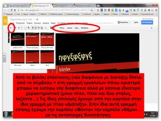 Από το βελάκι επέκτασης (νέα διαφάνεια με διάταξη) δίπλα 
από το σύμβολο + στη γραμμή εργαλείων πάνω αριστερά 
μπορώ να εισάγω νέα διαφάνεια αλλά με κάποια ιδιαίτερα 
χαρακτηριστικά (μόνο τίτλο, τίτλο και δύο στήλες, 
λεζάντα…) Τις ίδιες επιλογές έχουμε από την καρτέλα στην 
ίδια γραμμή με τίτλο «Διάταξη». Στην ίδια αυτή γραμμή 
επίσης έχουμε την καρτέλα «Φόντο» την καρτέλα «Θέμα»… 
με τις αντίστοιχες δυνατότητες 
 