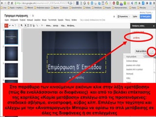 Στο παράθυρο των κινούμενων εικόνων κλικ στην λέξη «μετάβαση» 
(πώς θα εναλλάσσονται οι διαφάνειες) και από το βελάκι επέκτασης 
της καρτέλας «Καμία μετάβαση» επιλέγω από τις προτεινόμενες: 
σταδιακό σβήσιμο, αναστροφή, κύβος κλπ. Επιλέγω την ταχύτητα και 
ελέγχω με την «Αναπαραγωγή» Μπορώ να ορίσω το στιλ μετάβασης σε 
όλες τις διαφάνειες ή σε επιλεγμένες 
 