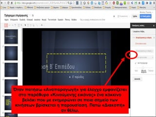 Όταν πατήσω «Αναπαραγωγή» για έλεγχο εμφανίζεται 
στο παράθυρο «Κινούμενης εικόνας» ένα κόκκινο 
βελάκι που με ενημερώνει σε ποιο σημείο των 
κινήσεων βρίσκεται η παρουσίαση. Πατώ «Διακοπή» 
αν θέλω. 
 