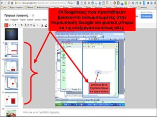 Οι διαφάνειες που προστέθηκαν 
βρίσκονται ενσωματωμένες στην 
παρουσίαση Google και φυσικά μπορώ 
να τις επεξεργαστώ όπως όλες 
 