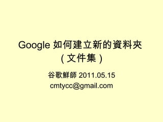 Google 如何建立新的資料夾 ( 文件集 ) 谷歌鮮師 2011.05.15 [email_address] 