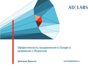 Эффективность продвижения в Google в сравнении с Яндексом Дмитрий Яресько [email_address] 