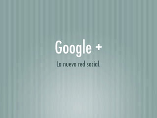 Google +
La nueva red social.
 