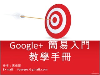 Google+   簡易入門教學手冊 作者：黃俊諺 E-mail ： [email_address] 